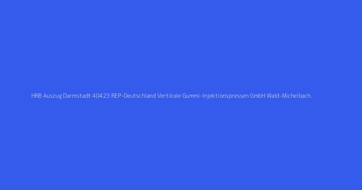 HRB Auszug Darmstadt 40423 REP-Deutschland Vertikale Gummi-Injektionspressen GmbH Wald-Michelbach.